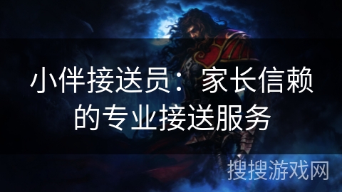 小伴接送员：家长信赖的专业接送服务