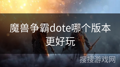 魔兽争霸dote哪个版本更好玩