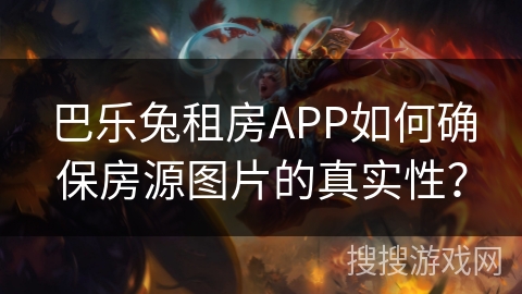 巴乐兔租房APP如何确保房源图片的真实性？