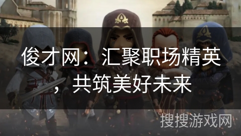 俊才网：汇聚职场精英，共筑美好未来