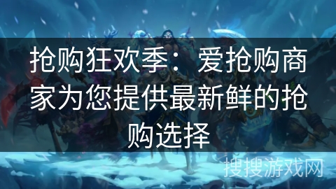 抢购狂欢季：爱抢购商家为您提供最新鲜的抢购选择