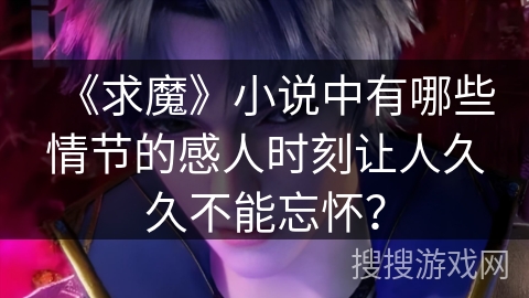 《求魔》小说中有哪些情节的感人时刻让人久久不能忘怀？