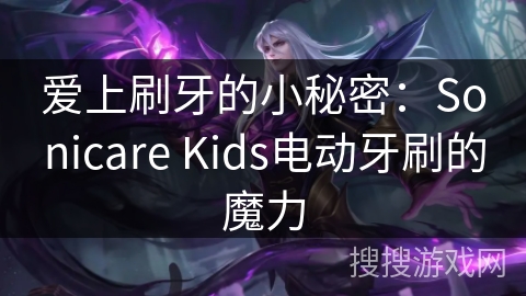 爱上刷牙的小秘密：Sonicare Kids电动牙刷的魔力