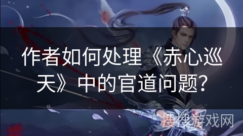 作者如何处理《赤心巡天》中的官道问题？