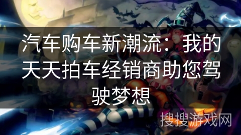汽车购车新潮流：我的天天拍车经销商助您驾驶梦想