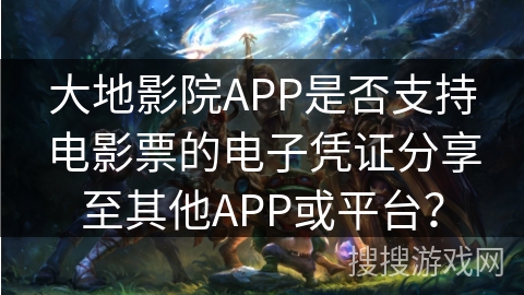 大地影院APP是否支持电影票的电子凭证分享至其他APP或平台？