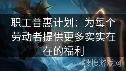 职工普惠计划：为每个劳动者提供更多实实在在的福利