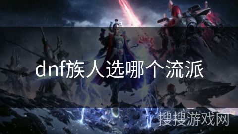 dnf族人选哪个流派
