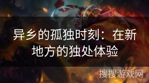 异乡的孤独时刻：在新地方的独处体验