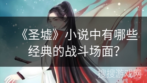 《圣墟》小说中有哪些经典的战斗场面? 《圣墟》小说中有哪些经典的战斗场面?