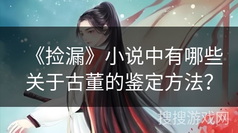 《捡漏》小说中有哪些关于古董的鉴定方法？