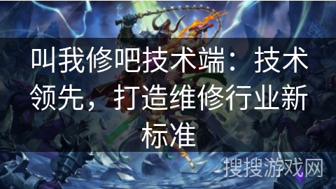 叫我修吧技术端：技术领先，打造维修行业新标准