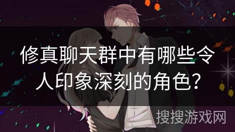 修真聊天群中有哪些令人印象深刻的角色？