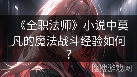 《全职法师》小说中莫凡的魔法战斗经验如何? 《全职法师》小说中莫凡的魔法战斗经验如何?