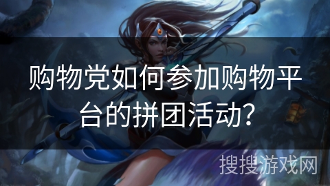 购物党如何参加购物平台的拼团活动？