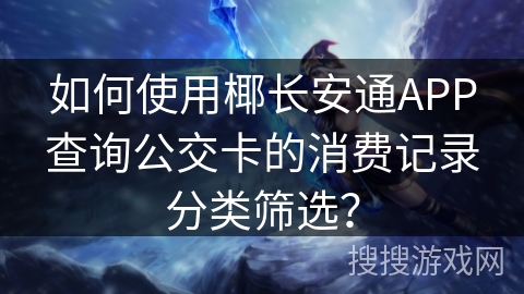 如何使用椰长安通APP查询公交卡的消费记录分类筛选? 如何使用椰长安通APP查询公交卡的消费记录分类筛选?