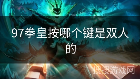 97拳皇按哪个键是双人的 97拳皇按哪个键是双人的