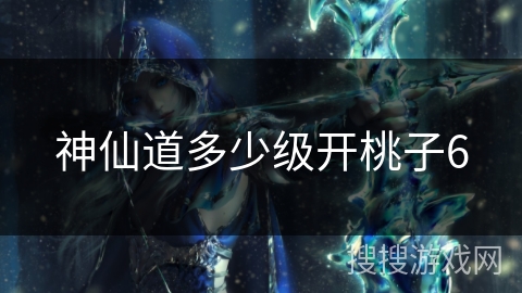 神仙道多少级开桃子6
