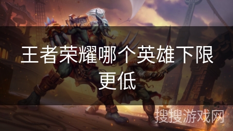 王者荣耀哪个英雄下限更低