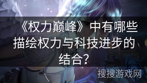 《权力巅峰》中有哪些描绘权力与科技进步的结合? 《权力巅峰》中有哪些描绘权力与科技进步的结合?
