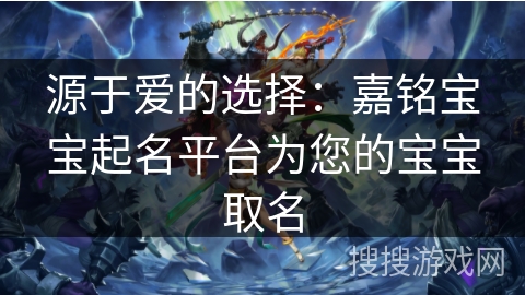 源于爱的选择：嘉铭宝宝起名平台为您的宝宝取名