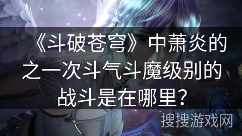 《斗破苍穹》中萧炎的之一次斗气斗魔级别的战斗是在哪里？