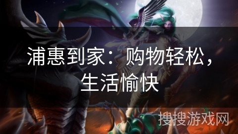 浦惠到家：购物轻松，生活愉快