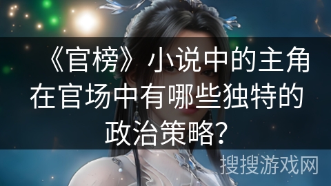 《官榜》小说中的主角在官场中有哪些独特的政治策略？