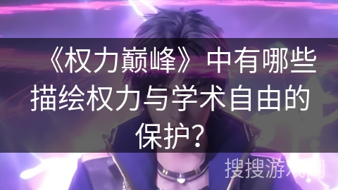 《权力巅峰》中有哪些描绘权力与学术自由的保护？