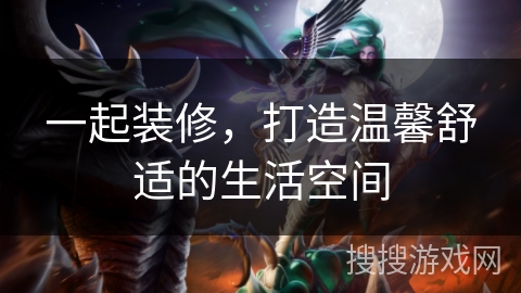 一起装修，打造温馨舒适的生活空间