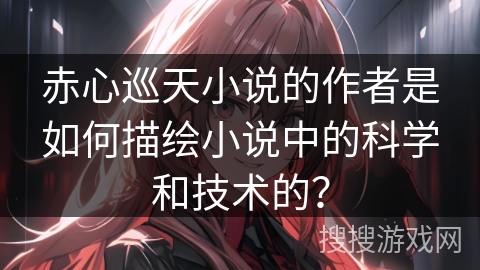 赤心巡天小说的作者是如何描绘小说中的科学和技术的？