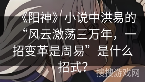 《阳神》小说中洪易的“风云激荡三万年,一招变革是周易”是什么招式? 《阳神》小说中洪易的“风云激荡三万年,一招变革是周易”是什么招式?