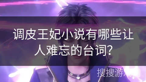 调皮王妃小说有哪些让人难忘的台词? 调皮王妃小说有哪些让人难忘的台词?