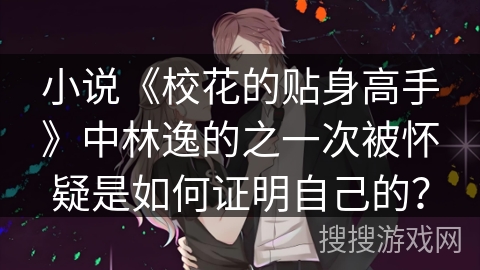 小说《校花的贴身高手》中林逸的之一次被怀疑是如何证明自己的? 小说《校花的贴身高手》中林逸的之一次被怀疑是如何证明自己的?