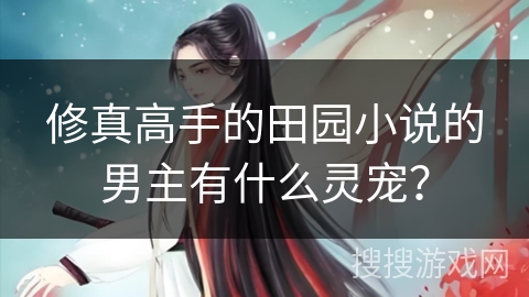 修真高手的田园小说的男主有什么灵宠？