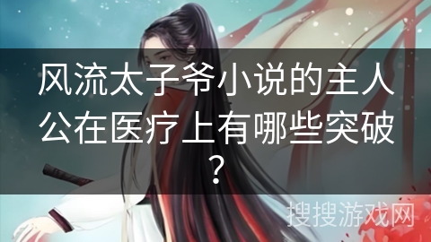 风流太子爷小说的主人公在医疗上有哪些突破？
