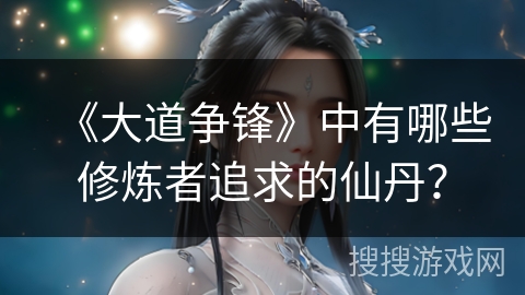 《大道争锋》中有哪些修炼者追求的仙丹？