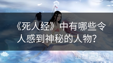 《死人经》中有哪些令人感到神秘的人物？