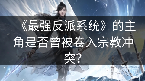 《最强反派系统》的主角是否曾被卷入宗教冲突？