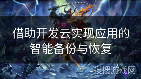 借助开发云实现应用的智能备份与恢复