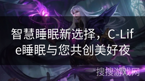 智慧睡眠新选择，C-Life睡眠与您共创美好夜