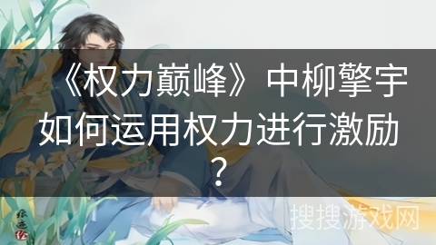 《权力巅峰》中柳擎宇如何运用权力进行激励？