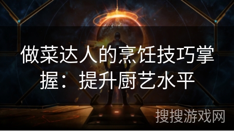 做菜达人的烹饪技巧掌握：提升厨艺水平