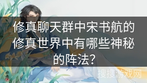 修真聊天群中宋书航的修真世界中有哪些神秘的阵法？