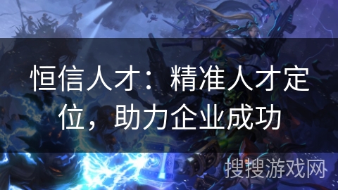 恒信人才：精准人才定位，助力企业成功