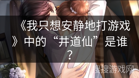 《我只想安静地打游戏》中的“井道仙”是谁？