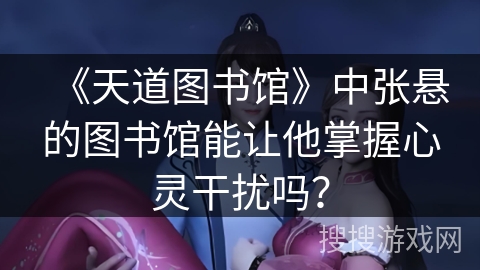 《天道图书馆》中张悬的图书馆能让他掌握心灵干扰吗？