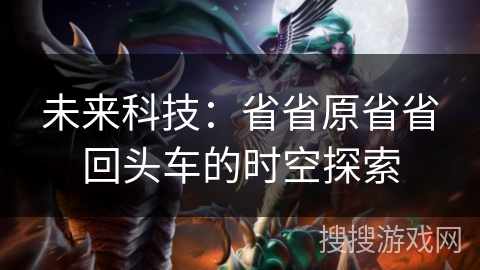 未来科技：省省原省省回头车的时空探索
