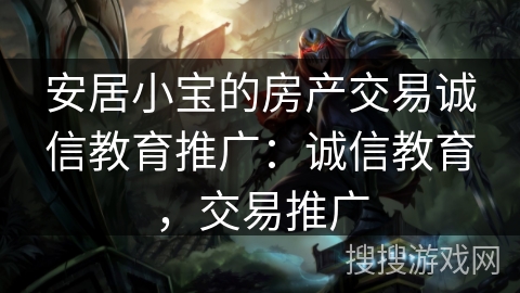 安居小宝的房产交易诚信教育推广：诚信教育，交易推广