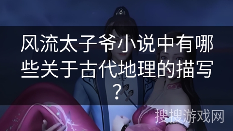 风流太子爷小说中有哪些关于古代地理的描写？
